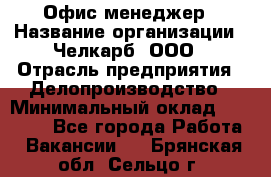 Офис-менеджер › Название организации ­ Челкарб, ООО › Отрасль предприятия ­ Делопроизводство › Минимальный оклад ­ 25 000 - Все города Работа » Вакансии   . Брянская обл.,Сельцо г.